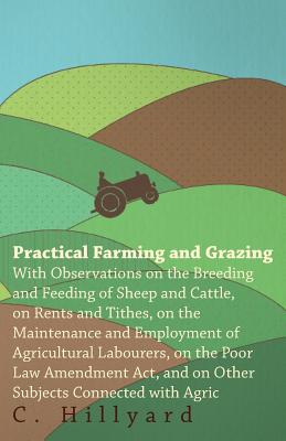 Practical Farming And Grazing : With Observations On The Breeding And Feeding Of Sheep And Cattle, On Rents And Tithes, On The Maintenance And Employm