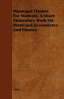 Municipal Finance For Students; A Short Elementary Work On Municipal Accountancy And Finance