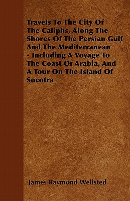 Travels To The City Of The Caliphs, Along The Shores Of The Persian Gulf And The Mediterranean - Including A Voyage To The Coast Of Arabia, And A Tour