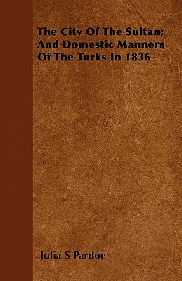 The City Of The Sultan; And Domestic Manners Of The Turks In 1836