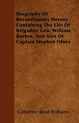 Biography Of Revolutionary Heroes  Containing The Life Of Brigadier Gen. William Barton, And Also Of Captain Stephen Olney