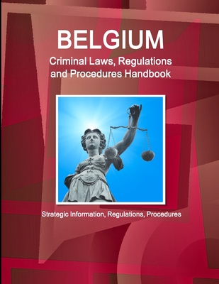 Belgium Criminal Laws, Regulations and Procedures Handbook: Strategic Information, Regulations, Procedures