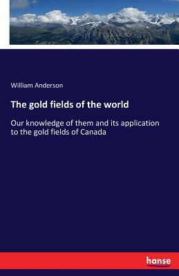 The gold fields of the world:Our knowledge of them and its application to the gold fields of Canada