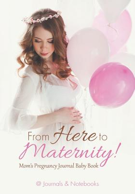 غلاف كتاب From Here to Maternity! Mom's Pregnancy Journal Baby Book