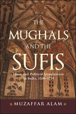 The Mughals and the Sufis : Islam and Political Imagination in India, 1500-1750