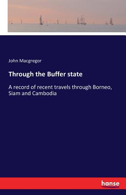 Through the Buffer state :A record of recent travels through Borneo, Siam and Cambodia