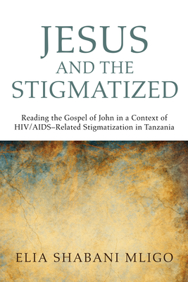 Jesus and the Stigmatized: Reading the Gospel of John in a Context of HIV/AIDS-Related Stigmatization in Tanzania