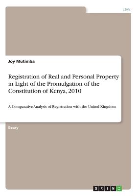 Registration of Real and Personal Property in Light of the Promulgation of the Constitution of Kenya, 2010:A Comparative Analysis of Registration with