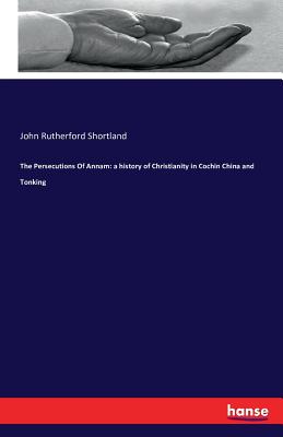 The Persecutions Of Annam: a history of Christianity in Cochin China and Tonking