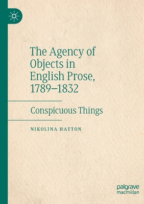 The Agency of Objects in English Prose, 1789-1832 : Conspicuous Things