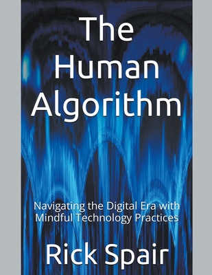 The Human Algorithm: Navigating the Digital Era with Mindful Technology Practices