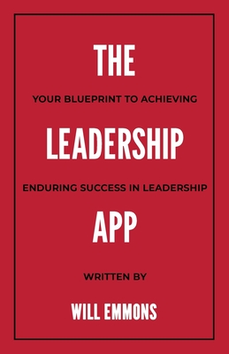 The Leadership App: Your Blueprint to Achieving Enduring Success in Leadership