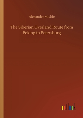 The Siberian Overland Route from Peking to Petersburg