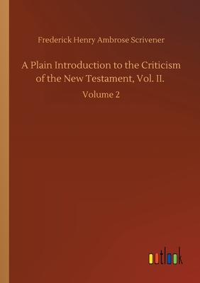 A Plain Introduction to the Criticism of the New Testament, Vol. II. :Volume 2