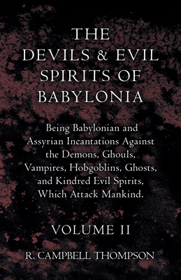 The Devils And Evil Spirits Of Babylonia - Being Babylonian And Assyrian Incantations Against The Demons, Ghouls, Vampires, Hobgoblins, Ghosts, And Ki