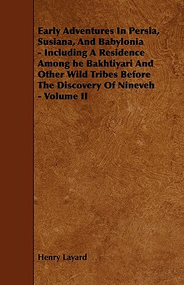 Early Adventures in Persia, Susiana, and Babylonia - Including a Residence Among He Bakhtiyari and Other Wild Tribes Before the Discovery of Nineveh -