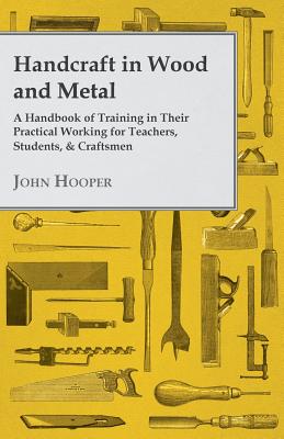 Handcraft in Wood and Metal - A Handbook of Training in Their Practical Working for Teachers, Students, & Craftsmen