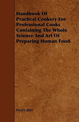 Handbook of Practical Cookery for Professional Cooks Containing the Whole Science and Art of Preparing Human Food.