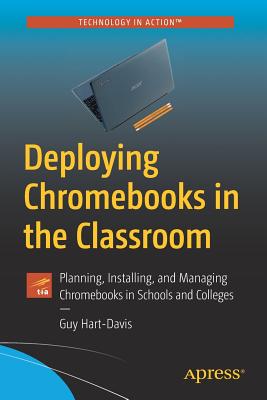 Deploying Chromebooks in the Classroom : Planning, Installing, and Managing Chromebooks in Schools and Colleges