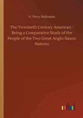 غلاف كتاب The Twentieth Century American - Being a Comparative Study of the People of the Two Great Anglo-Saxon Nations
