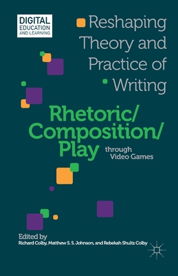 غلاف كتاب Rhetoric/Composition/Play through Video Games : Reshaping Theory and Practice of Writing