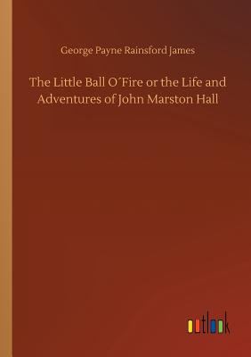 غلاف كتاب The Little Ball O´Fire or the Life and Adventures of John Marston Hall
