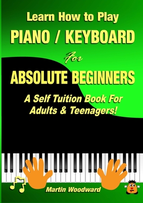 Learn How to Play Piano / Keyboard For Absolute Beginners: A Self Tuition Book For Adults & Teenagers!
