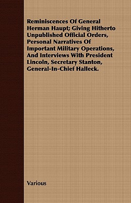 Reminiscences Of General Herman Haupt; Giving Hitherto Unpublished Official Orders, Personal Narratives Of Important Military Operations, And Intervie