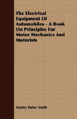 The Electrical Equipment Of Automobiles - A Book On Principles For Motor Mechanics And Motorists