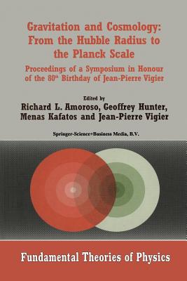 Gravitation and Cosmology: From the Hubble Radius to the Planck Scale : Proceedings of a Symposium in Honour of the 80th Birthday of Jean-Pierre Vigie