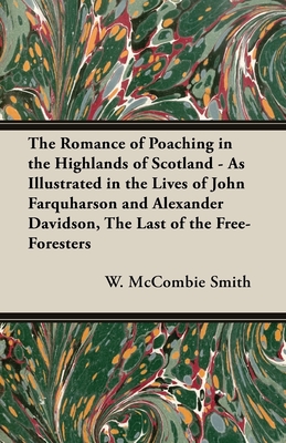 The Romance of Poaching in the Highlands of Scotland - As Illustrated in the Lives of John Farquharson and Alexander Davidson, The Last of the Free-Fo