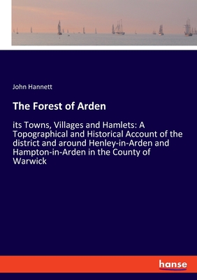 The Forest of Arden:its Towns, Villages and Hamlets: A Topographical and Historical Account of the district and around Henley-in-Arden and Hampton-in-
