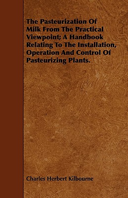 The Pasteurization Of Milk From The Practical Viewpoint; A Handbook Relating To The Installation, Operation And Control Of Pasteurizing Plants.