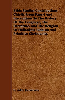 Bible Studies Contributions Chiefly from Papyri and Inscriptions to the History of the Language, the Literature, and the Religion of Hellenistic Judai