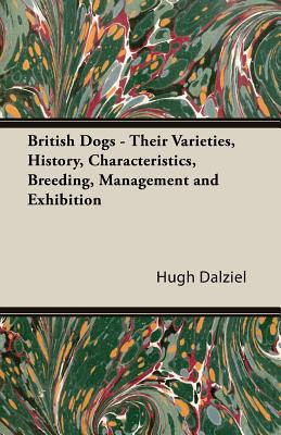 British Dogs - Their Varieties, History, Characteristics, Breeding, Management and Exhibition
