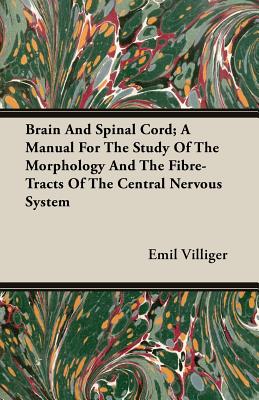 Brain And Spinal Cord; A Manual For The Study Of The Morphology And The Fibre-Tracts Of The Central Nervous System