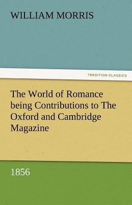 The World of Romance Being Contributions to the Oxford and Cambridge Magazine, 1856