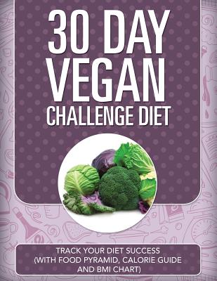 30 Day Vegan Challenge Diet: Track Your Diet Success (with Food Pyramid, Calorie Guide and BMI Chart)