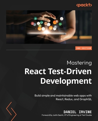 Mastering React Test-Driven Development - Second Edition: Build simple and maintainable web apps with React, Redux, and GraphQL