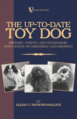 The Up-To-Date Toy Dog: History, Points and Standards, with Notes on Breeding and Showing (a Vintage Dog Books Breed Classic)