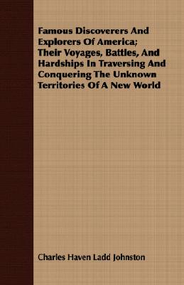 Famous Discoverers And Explorers Of America; Their Voyages, Battles, And Hardships In Traversing And Conquering The Unknown Territories Of A New World