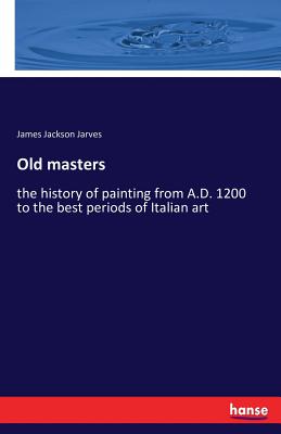 Old masters:the history of painting from A.D. 1200 to the best periods of Italian art