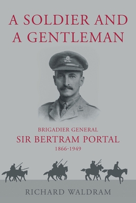 A Soldier and a Gentleman: Brigadier General Sir Bertram Portal, 1866-1949