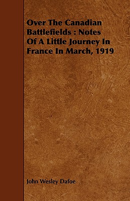 Over The Canadian Battlefields : Notes Of A Little Journey In France In March, 1919