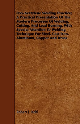 Oxy-Acetylene Welding Practice; A Practical Presentation Of The Modern Processes Of Welding, Cutting, And Lead Burning, With Special Attention To Weld