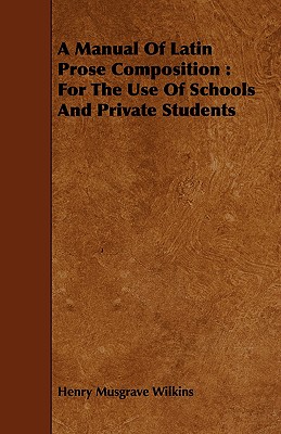 A Manual Of Latin Prose Composition : For The Use Of Schools And Private Students
