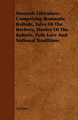 Moorish Literature: Comprising Romantic Ballads, Tales of the Berbers, Stories of the Kabylie, Folk-Lore and National Traditions