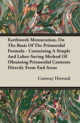 Earthwork Mensuration, On The Basis Of The Prismoidal Formula - Containing A Simple And Labor-Saving Method Of Obtaining Prismoidal Contents Directly