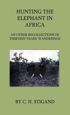 Hunting the Elephant in Africa and Other Recollections of Thirteen Years