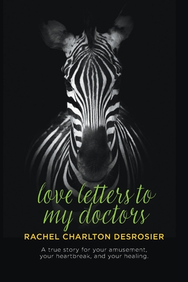 Love Letters to My Doctors: A true story for your amusement, your heartbreak, and your healing.